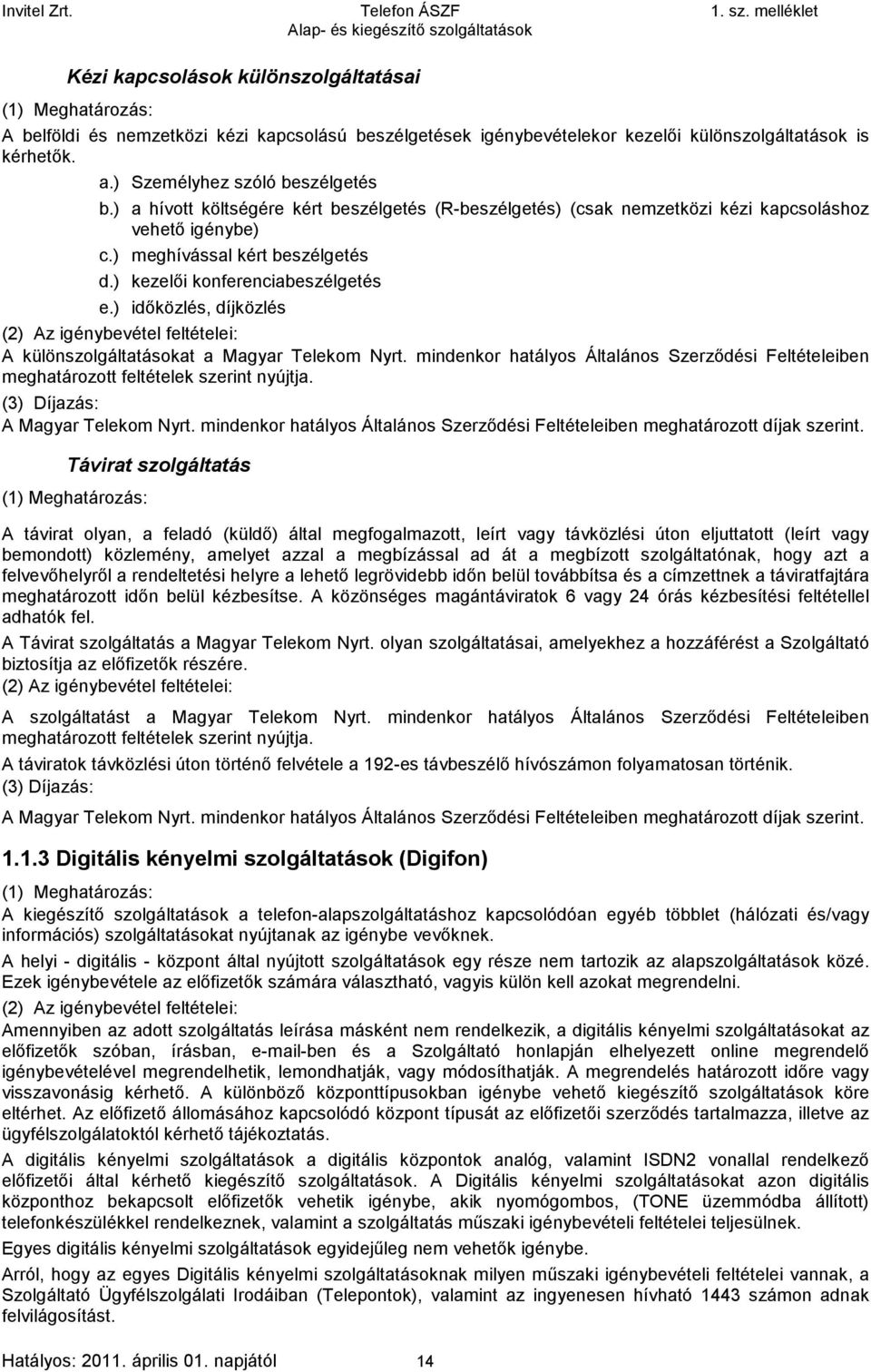 ) időközlés, díjközlés A különszolgáltatásokat a Magyar Telekom Nyrt. mindenkor hatályos Általános Szerződési Feltételeiben meghatározott feltételek szerint nyújtja. : A Magyar Telekom Nyrt.