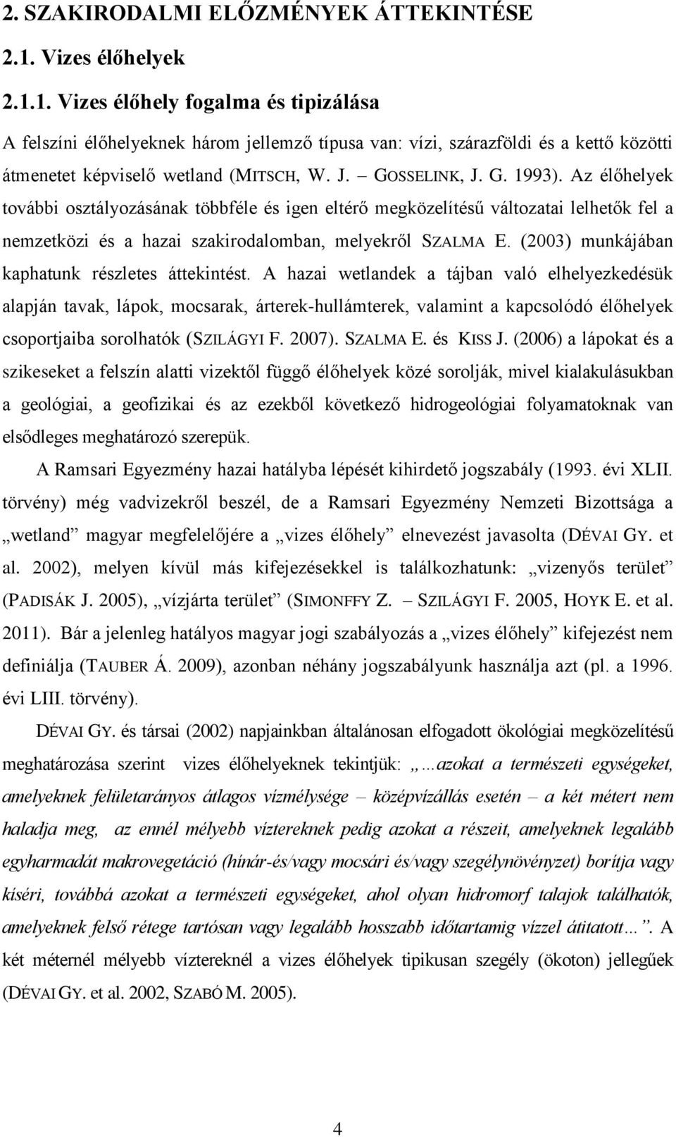 GOSSELINK, J. G. 1993). Az élőhelyek további osztályozásának többféle és igen eltérő megközelítésű változatai lelhetők fel a nemzetközi és a hazai szakirodalomban, melyekről SZALMA E.