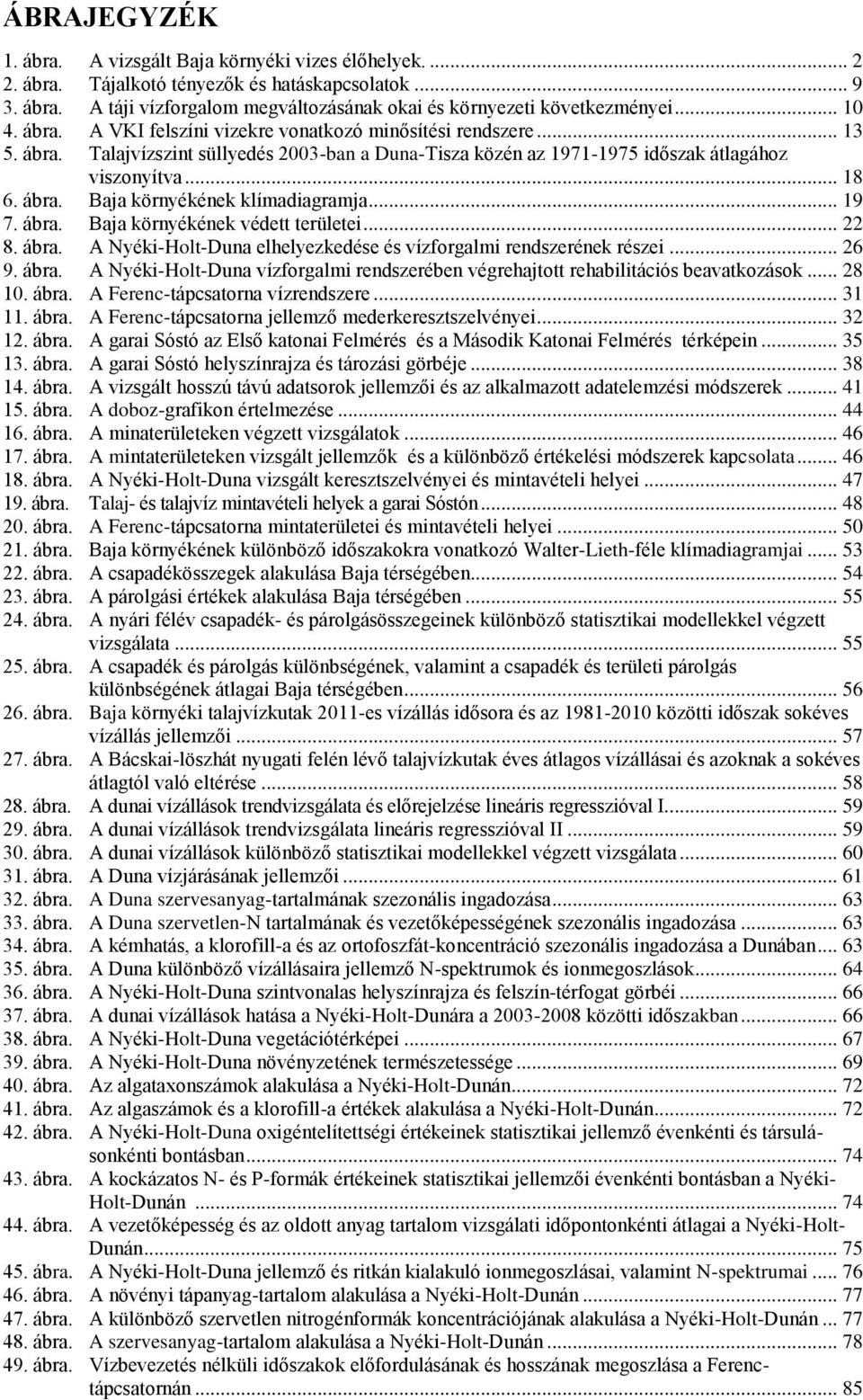 .. 19 7. ábra. Baja környékének védett területei... 22 8. ábra. A Nyéki-Holt-Duna elhelyezkedése és vízforgalmi rendszerének részei... 26 9. ábra. A Nyéki-Holt-Duna vízforgalmi rendszerében végrehajtott rehabilitációs beavatkozások.