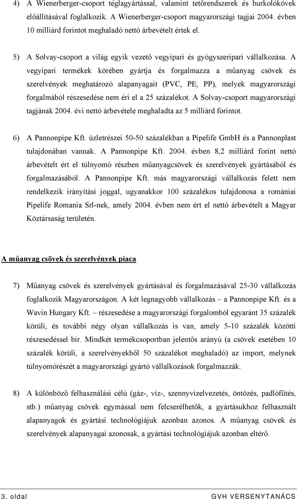 A vegyipari termékek körében gyártja és forgalmazza a műanyag csövek és szerelvények meghatározó alapanyagait (PVC, PE, PP), melyek magyarországi forgalmából részesedése nem éri el a 25 százalékot.