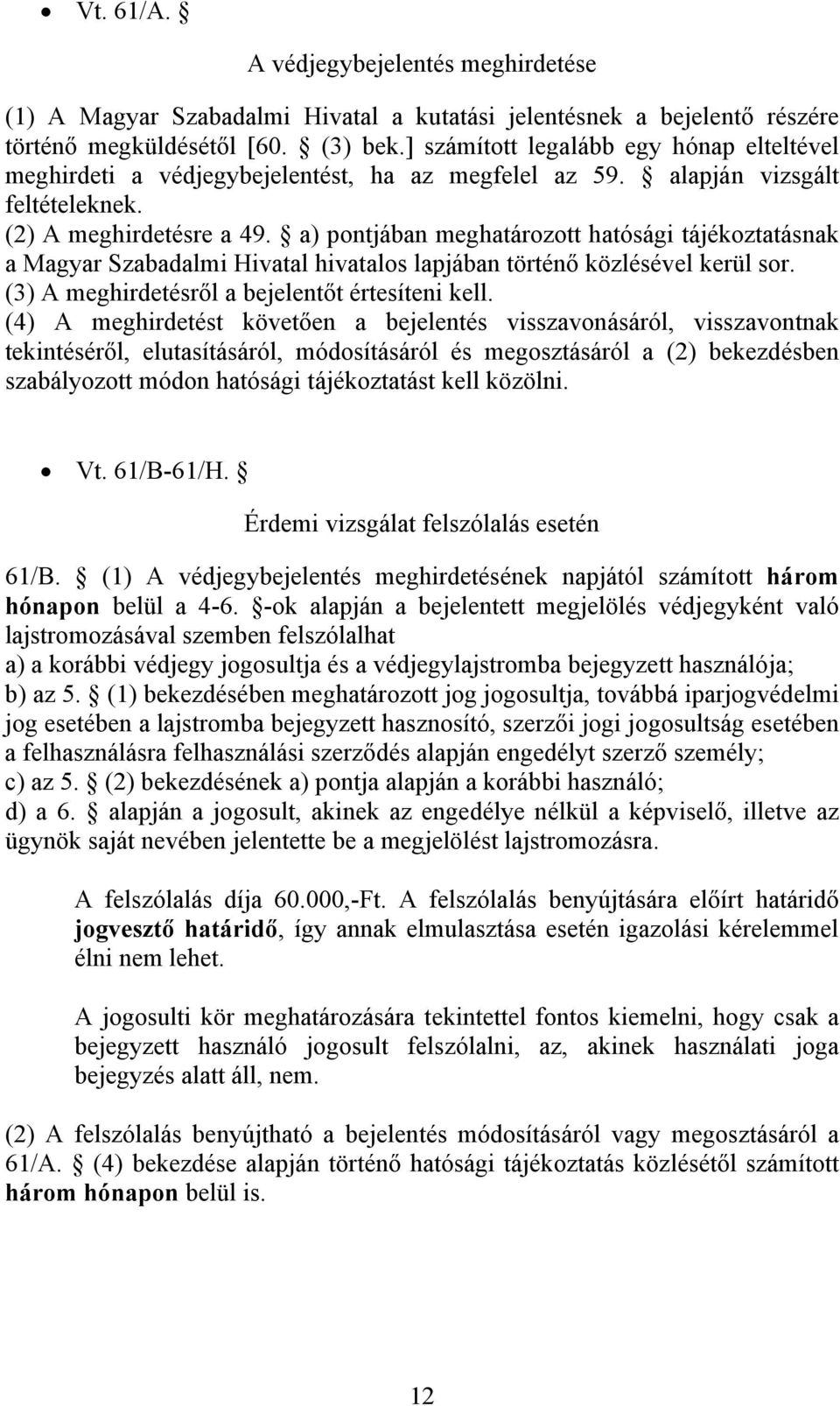 a) pontjában meghatározott hatósági tájékoztatásnak a Magyar Szabadalmi Hivatal hivatalos lapjában történő közlésével kerül sor. (3) A meghirdetésről a bejelentőt értesíteni kell.