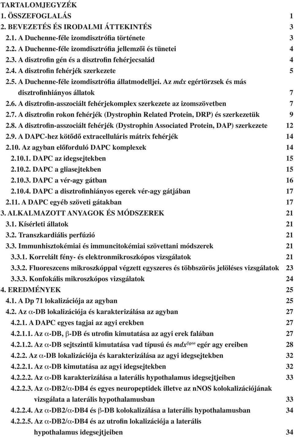 A disztrofin-asszociált fehérjekomplex szerkezete az izomszövetben 7 2.7. A disztrofin rokon fehérjék (Dystrophin Related Protein, DRP) és szerkezetük 9 2.8.