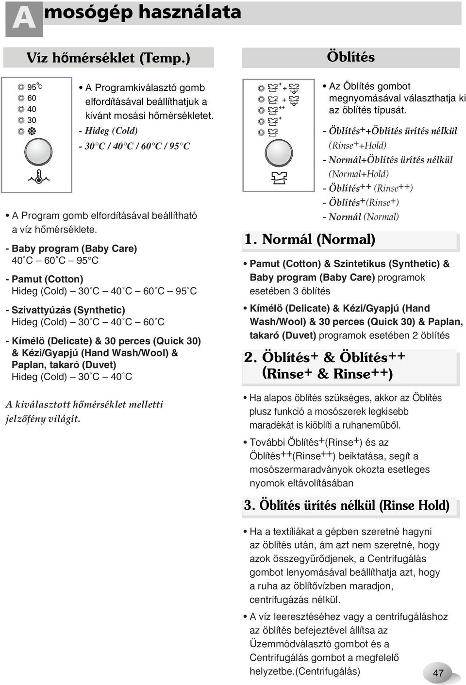 - Baby program (Baby Care) 40 C 60 C 95 C - Pamut (Cotton) Hideg (Cold) 30 C 40 C 60 C 95 C - Szivattyúzás (Synthetic) Hideg (Cold) 30 C 40 C 60 C - Kímélö (Delicate) & 30 perces (Quick 30) &