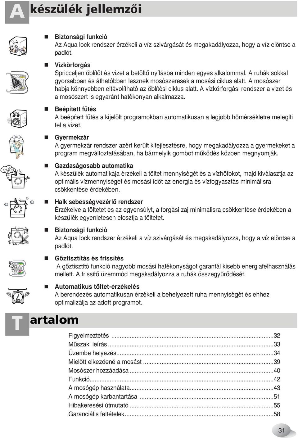 A mosószer habja könnyebben eltávolítható az öblítési ciklus alatt. A vízkörforgási rendszer a vizet és a mosószert is egyaránt hatékonyan alkalmazza.