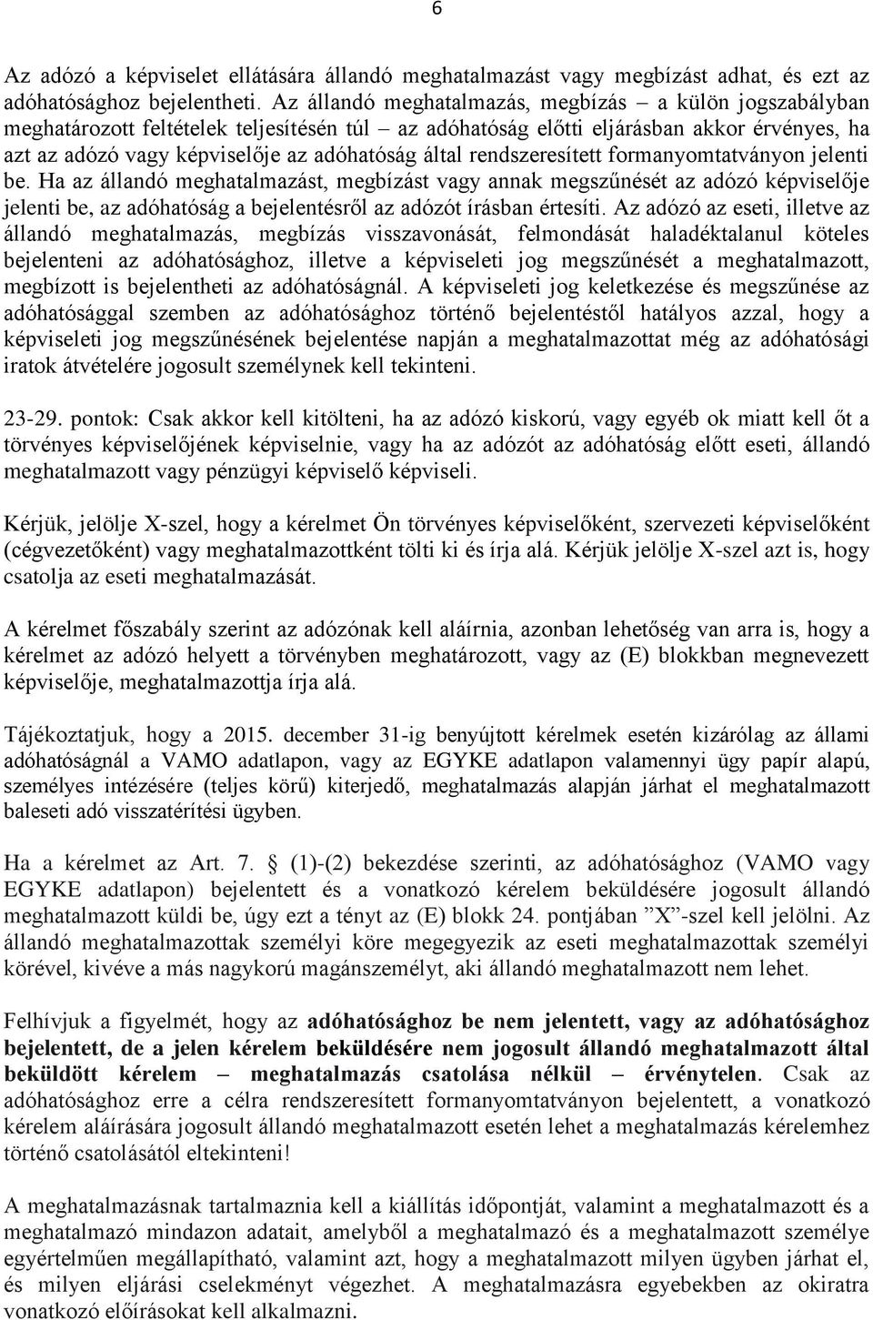 rendszeresített formanyomtatványon jelenti be. Ha az állandó meghatalmazást, megbízást vagy annak megszűnését az adózó képviselője jelenti be, az adóhatóság a bejelentésről az adózót írásban értesíti.