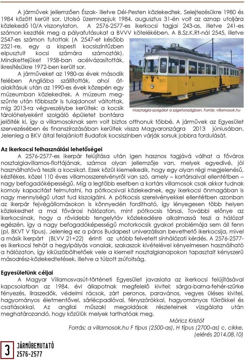 Rt-nál 2545, illetve 2547-es számon futottak (A 2547-et később 2521-re, egy a kispesti kocsiszíntűzben elpusztult kocsi számára számozták).