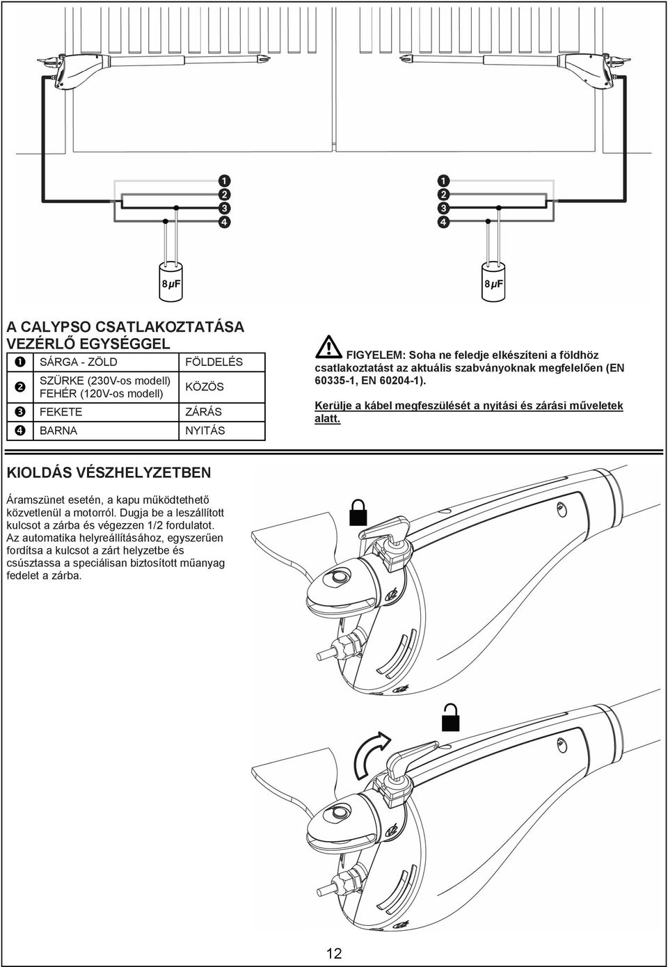 Kerülje a kábel megfeszülését a nyitási és zárási műveletek alatt. KIOLDÁS VÉSZHELYZETBEN Áramszünet esetén, a kapu működtethető közvetlenül a motorról.