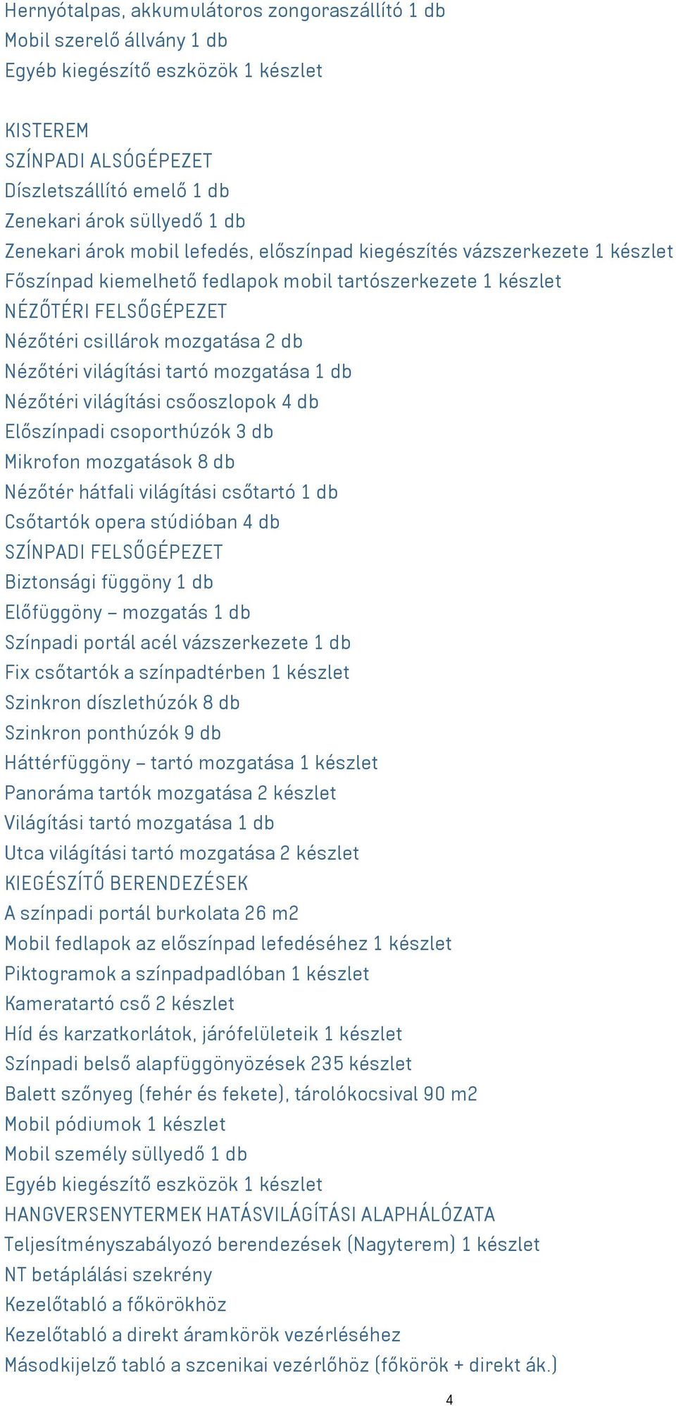 Nézőtéri világítási tartó mozgatása 1 db Nézőtéri világítási csőoszlopok 4 db Előszínpadi csoporthúzók 3 db Mikrofon mozgatások 8 db Nézőtér hátfali világítási csőtartó 1 db Csőtartók opera stúdióban