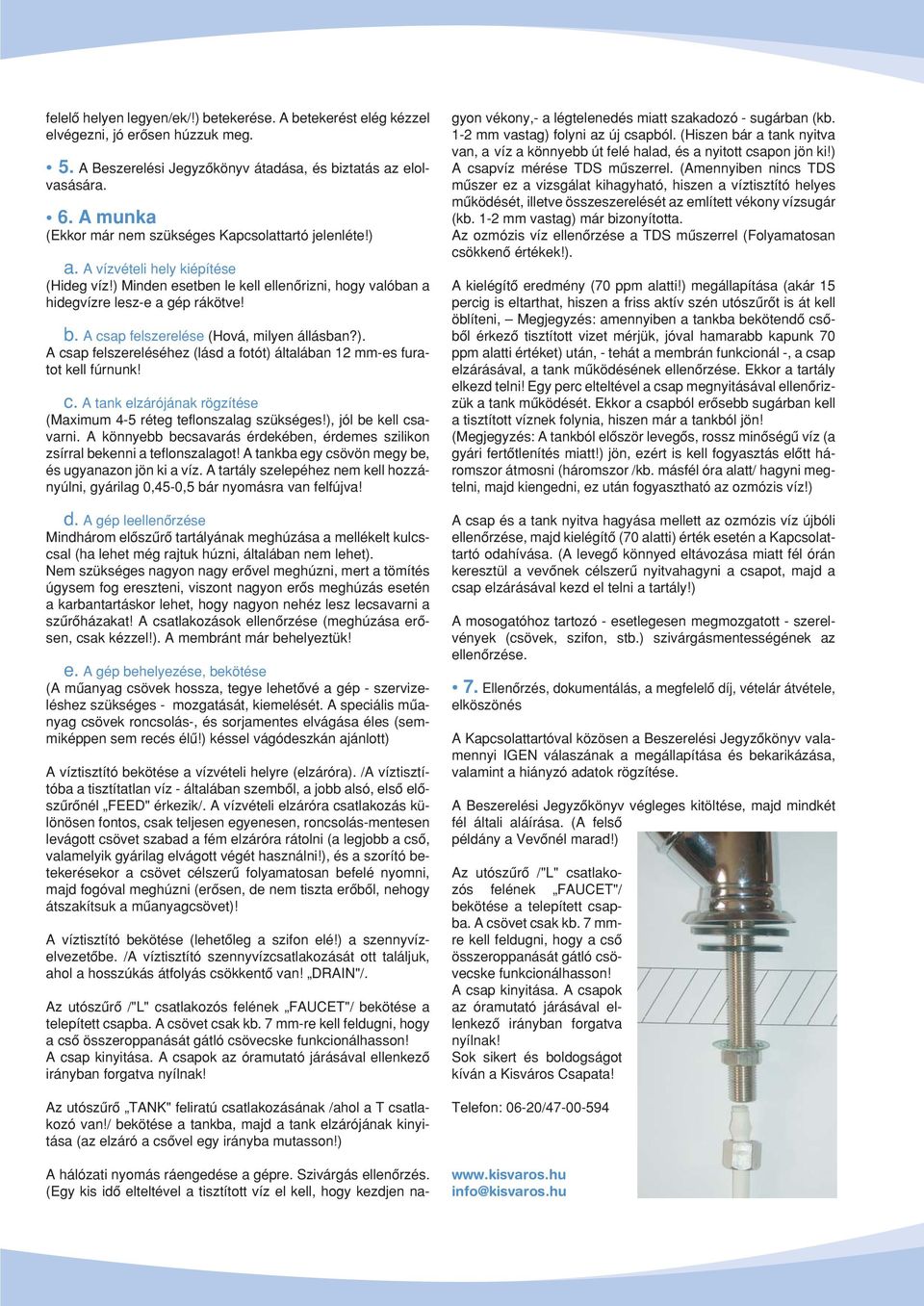 A csap felszerelése (Hová, milyen állásban?). A csap felszereléséhez (lásd a fotót) általában 12 mm-es furatot kell fúrnunk! c. A tank elzárójának rögzítése (Maximum 4-5 réteg teflonszalag szükséges!