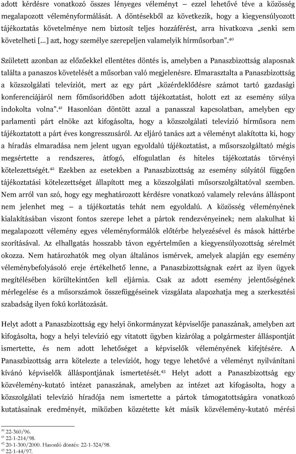 hírműsorban. 40 Született azonban az előzőekkel ellentétes döntés is, amelyben a Panaszbizottság alaposnak találta a panaszos követelését a műsorban való megjelenésre.