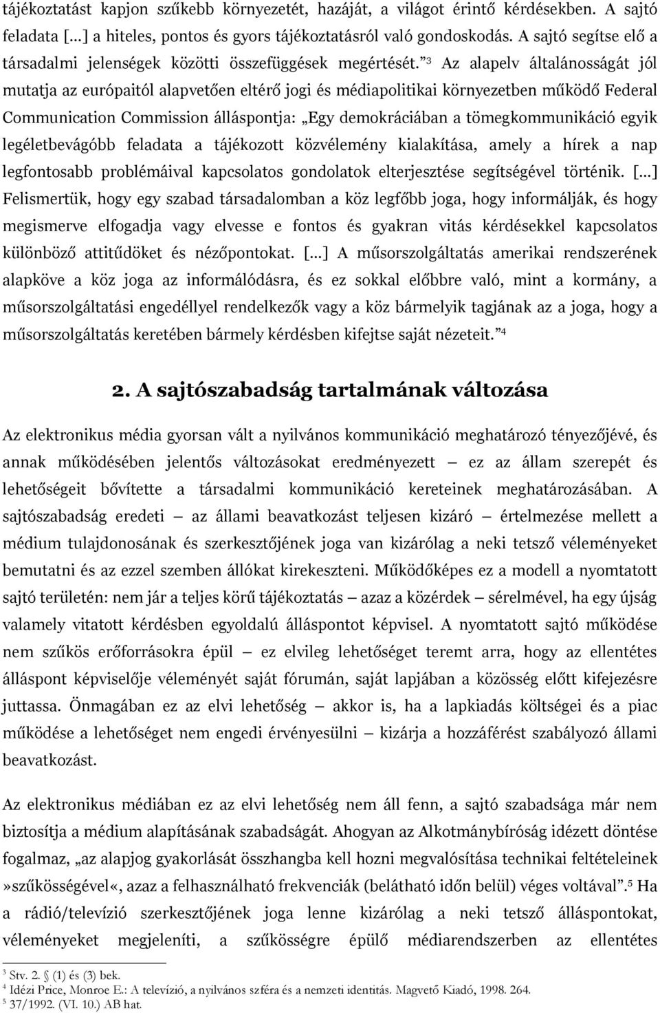 3 Az alapelv általánosságát jól mutatja az európaitól alapvetően eltérő jogi és médiapolitikai környezetben működő Federal Communication Commission álláspontja: Egy demokráciában a tömegkommunikáció