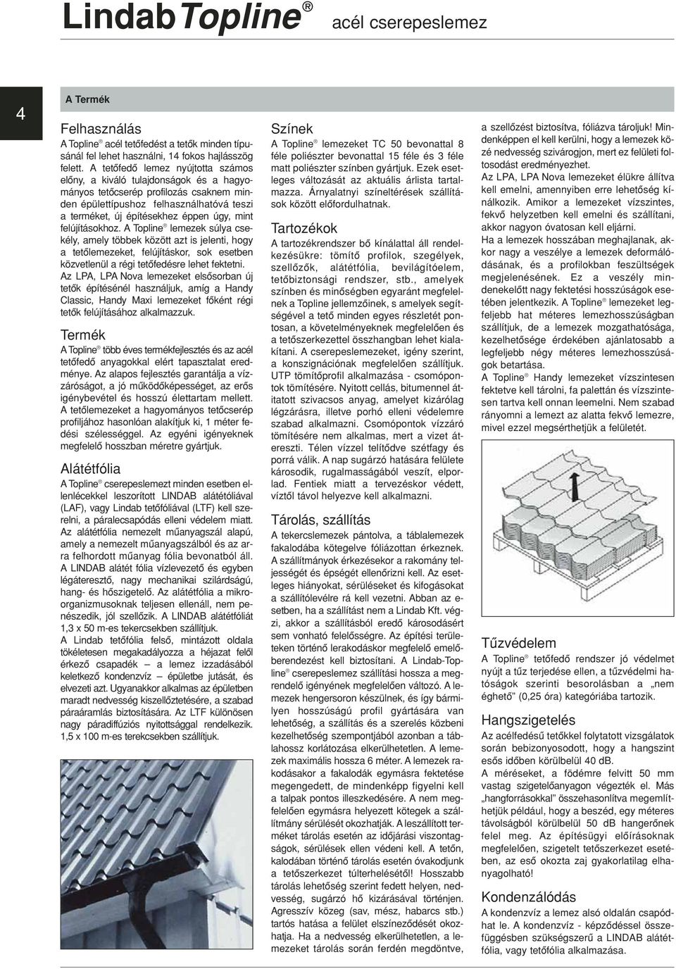 A Topline lemezek súly sekély, mely töek között zt is jelenti, hogy tetôlemezeket, felújításkor, sok eseten közvetlenül régi tetôfedésre lehet fektetni.