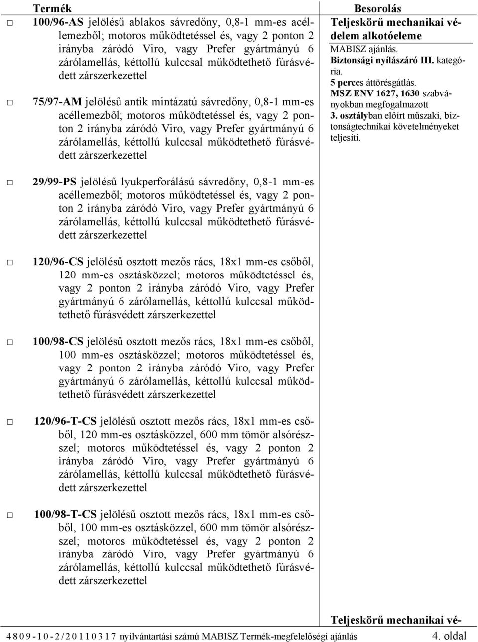 csőből, 100 mm-es osztásközzel; motoros működtetéssel és, fúrásvédett 120/96-T-CS jelölésű osztott mezős rács, 18x1 mm-es csőből, 120 mm-es osztásközzel, 600 mm tömör alsórészszel; motoros