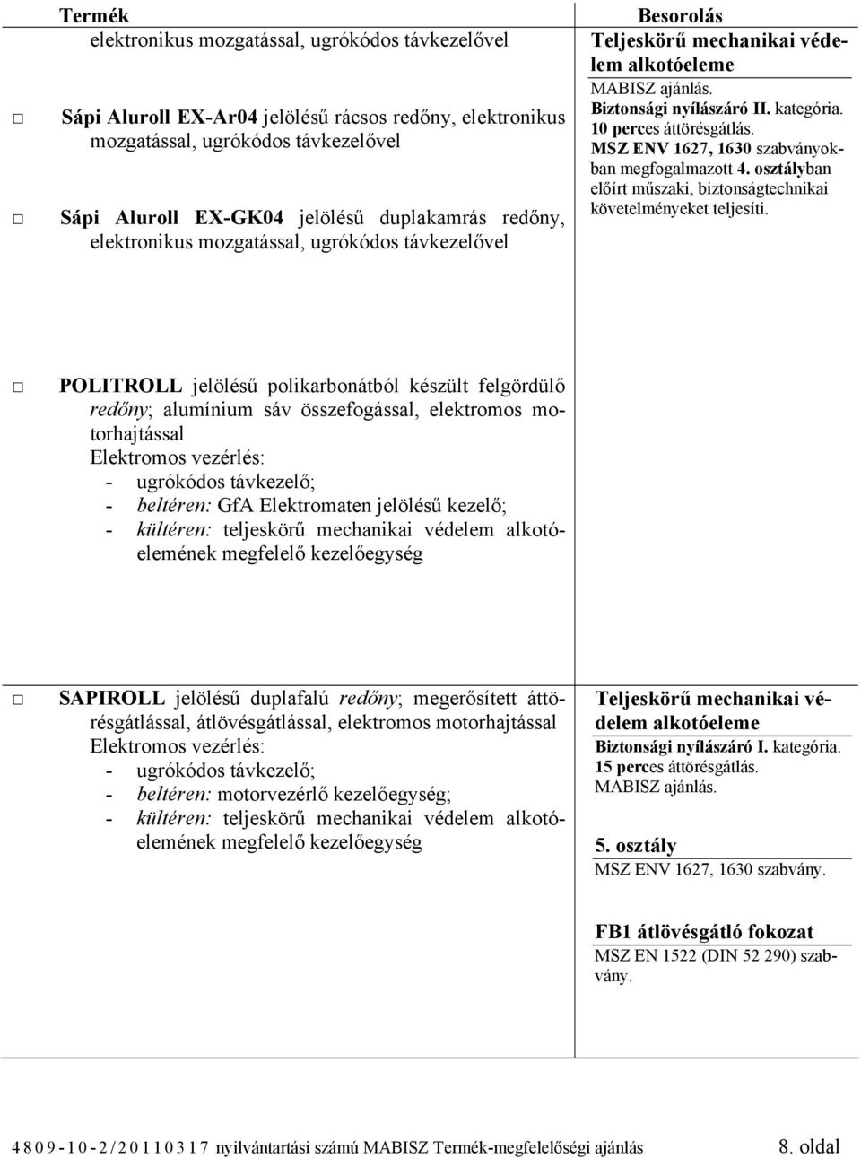 osztályban előírt műszaki, biztonságtechnikai POLITROLL jelölésű polikarbonátból készült felgördülő redőny; alumínium sáv összefogással, elektromos motorhajtással Elektromos vezérlés: - ugrókódos