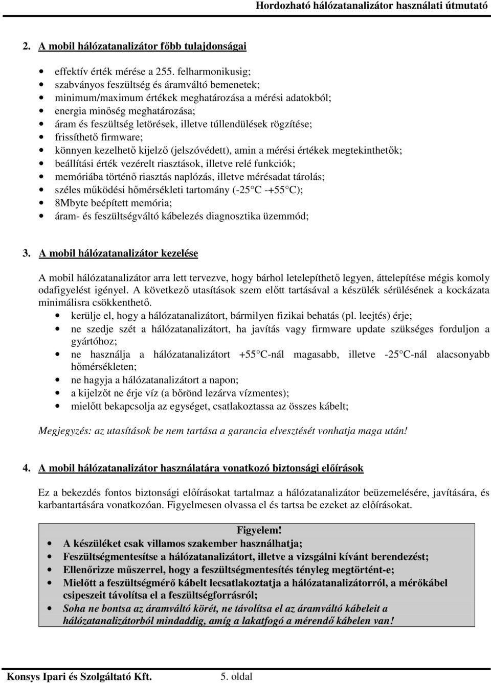 túllendülések rögzítése; frissíthet firmware; könnyen kezelhet kijelz (jelszóvédett), amin a mérési értékek megtekinthetk; beállítási érték vezérelt riasztások, illetve relé funkciók; memóriába