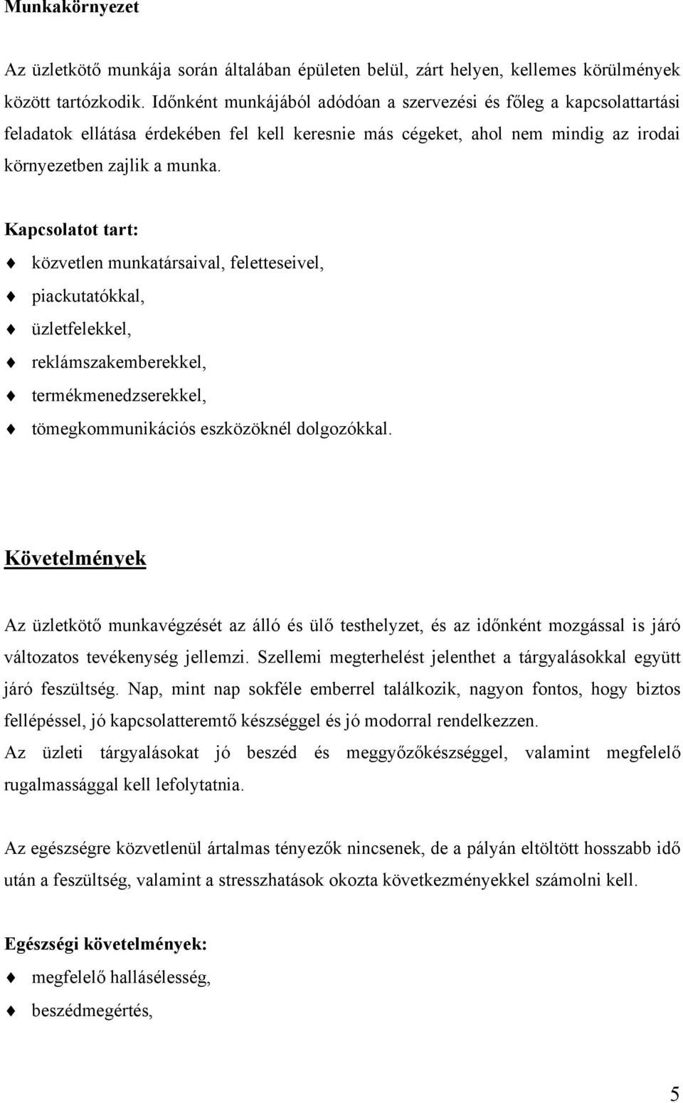 Kapcsolatot tart: közvetlen munkatársaival, feletteseivel, piackutatókkal, üzletfelekkel, reklámszakemberekkel, termékmenedzserekkel, tömegkommunikációs eszközöknél dolgozókkal.