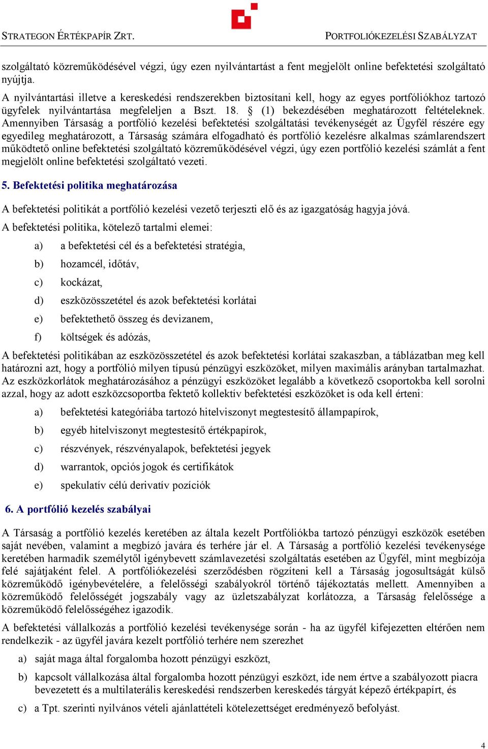 Amennyiben Társaság a porfólió kezelési befekeési szolgálaási evékenységé az Ügyfél részére egy egyedileg meghaározo, a Társaság számára elfogadhaó és porfólió kezelésre alkalmas számlarendszer