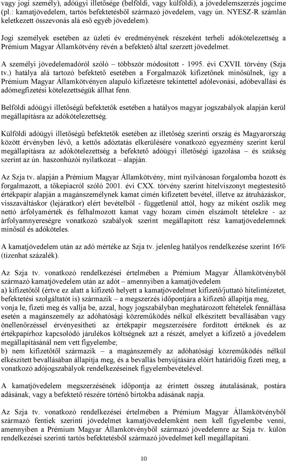 Jogi személyek esetében az üzleti év eredményének részeként terheli adókötelezettség a Prémium Magyar Államkötvény révén a befektető által szerzett jövedelmet.