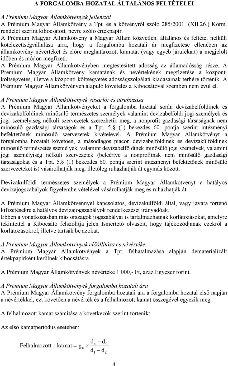 A Prémium Magyar Államkötvény a Magyar Állam közvetlen, általános és feltétel nélküli kötelezettségvállalása arra, hogy a forgalomba hozatali ár megfizetése ellenében az államkötvény névértékét és