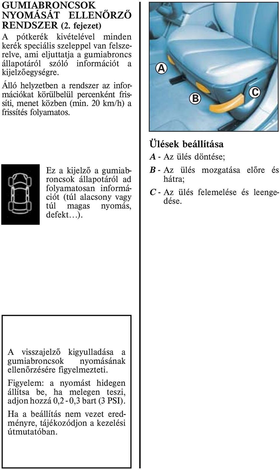 Álló helyzetben a rendszer az információkat körülbelül percenként frissíti, menet közben (min. 20 km/h) a frissítés folyamatos.