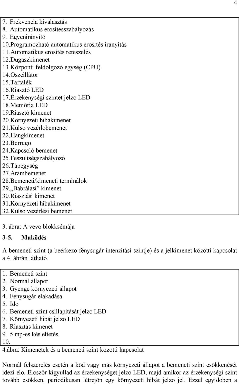 Hangkimenet 23.Berrego 24.Kapcsoló bemenet 25.Feszültségszabályozó 26.Tápegység 27.Árambemenet 28.Bemeneti/kimeneti terminálok 29. Babrálási kimenet 30.Riasztási kimenet 31.Környezeti hibakimenet 32.