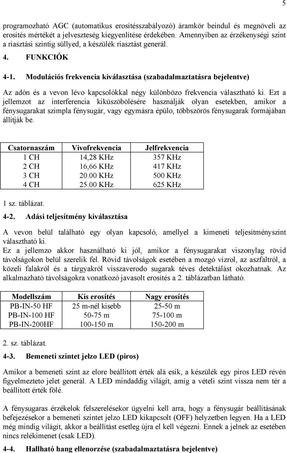 Modulációs frekvencia kiválasztása (szabadalmaztatásra bejelentve) Az adón és a vevon lévo kapcsolókkal négy különbözo frekvencia választható ki.