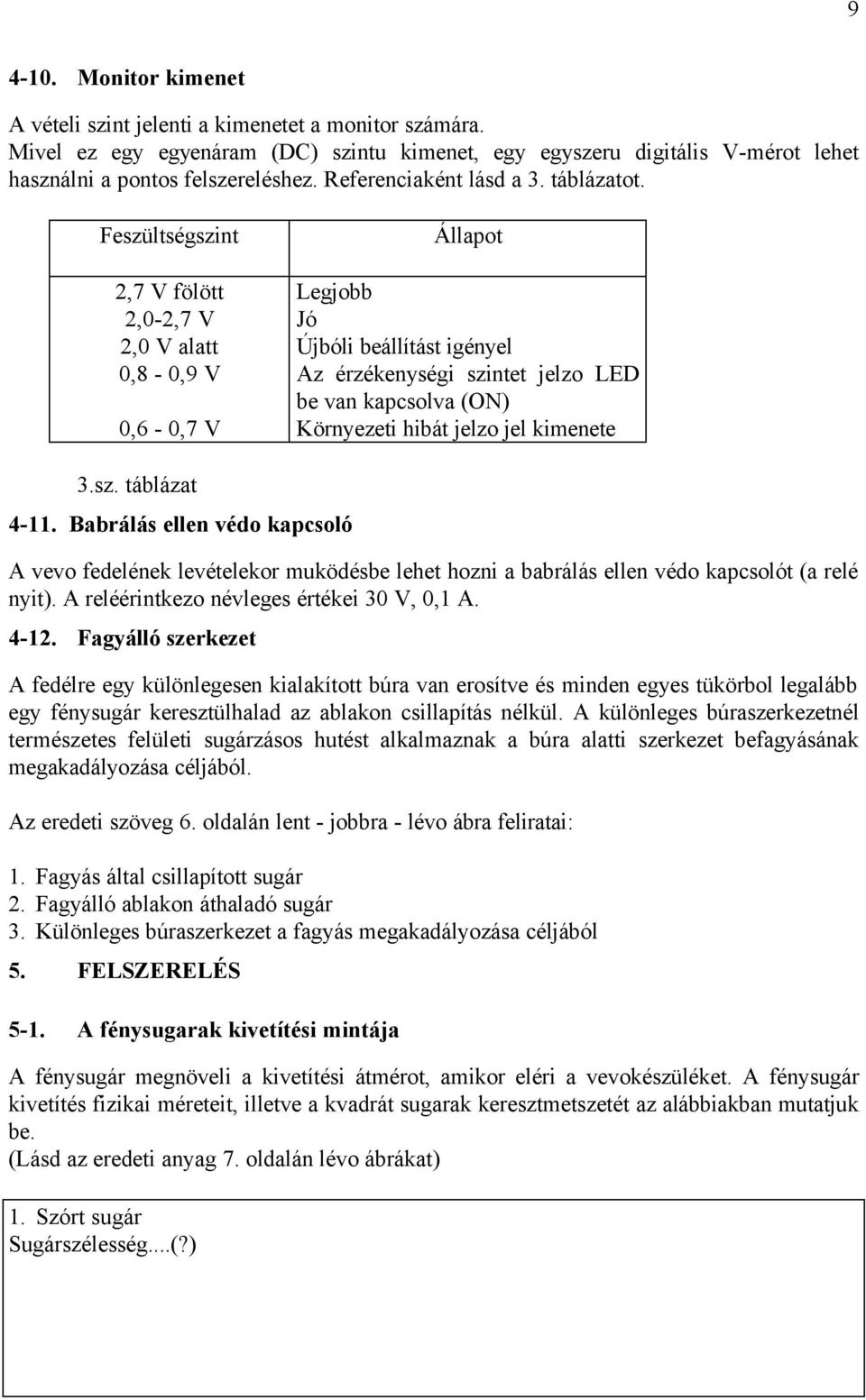 Feszültségszint 2,7 V fölött 2,0-2,7 V 2,0 V alatt 0,8-0,9 V 0,6-0,7 V Állapot Legjobb Jó Újbóli beállítást igényel Az érzékenységi szintet jelzo LED be van kapcsolva (ON) Környezeti hibát jelzo jel