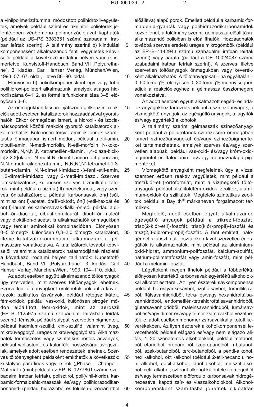 A találmány szerinti b) kiindulási komponensként alkalmazandó fenti vegyületek képviselõi például a következõ irodalmi helyen vannak ismertetve: Kunststoff-Handbuch, Band VII Polyurethane, 3.