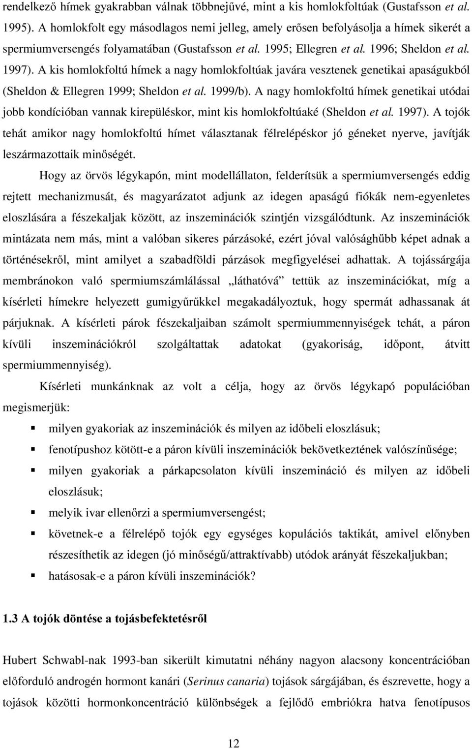 A kis homlokfoltú hímek a nagy homlokfoltúak javára vesztenek genetikai apaságukból (Sheldon & Ellegren 1999; Sheldon et al. 1999/b).