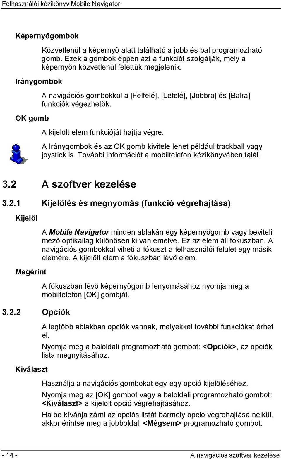 A kijelölt elem funkcióját hajtja végre. A Iránygombok és az OK gomb kivitele lehet például trackball vagy joystick is. További információt a mobiltelefon kézikönyvében talál. 3.