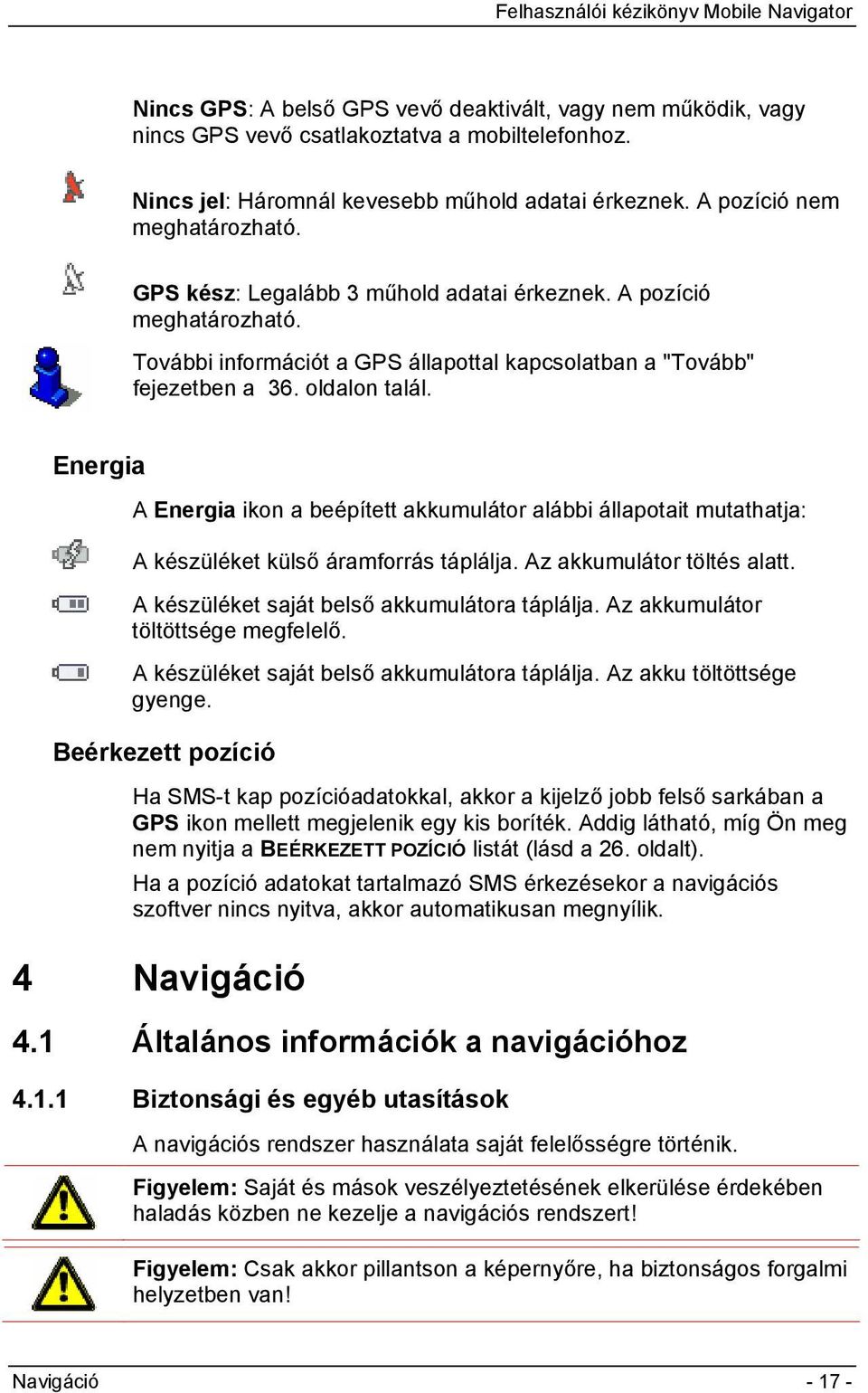 Energia A Energia ikon a beépített akkumulátor alábbi állapotait mutathatja: A készüléket külső áramforrás táplálja. Az akkumulátor töltés alatt. A készüléket saját belső akkumulátora táplálja.