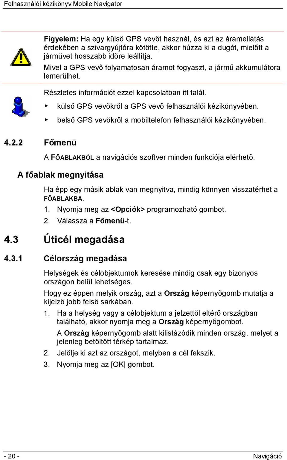 belső GPS vevőkről a mobiltelefon felhasználói kézikönyvében. 4.2.2 Főmenü A FŐABLAKBÓL a navigációs szoftver minden funkciója elérhető.