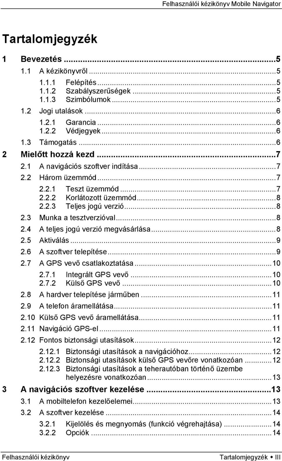 ..8 2.4 A teljes jogú verzió megvásárlása...8 2.5 Aktiválás...9 2.6 A szoftver telepítése...9 2.7 A GPS vevő csatlakoztatása...10 2.7.1 Integrált GPS vevő...10 2.7.2 Külső GPS vevő...10 2.8 A hardver telepítése járműben.