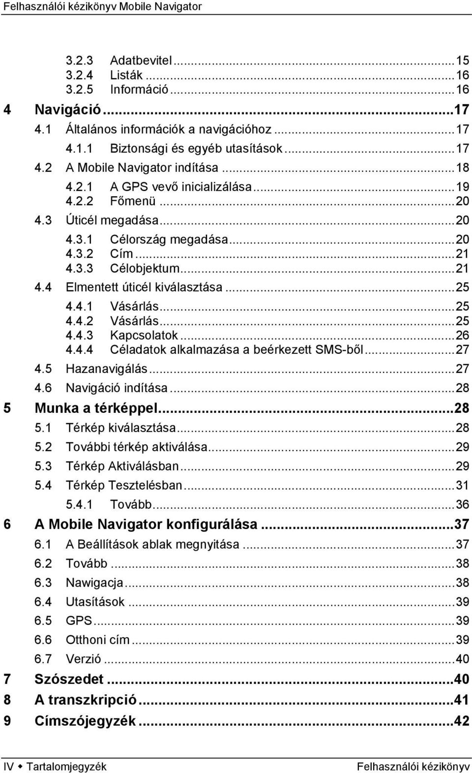 ..25 4.4.2 Vásárlás...25 4.4.3 Kapcsolatok...26 4.4.4 Céladatok alkalmazása a beérkezett SMS-ből...27 4.5 Hazanavigálás...27 4.6 Navigáció indítása...28 5 Munka a térképpel...28 5.1 Térkép kiválasztása.