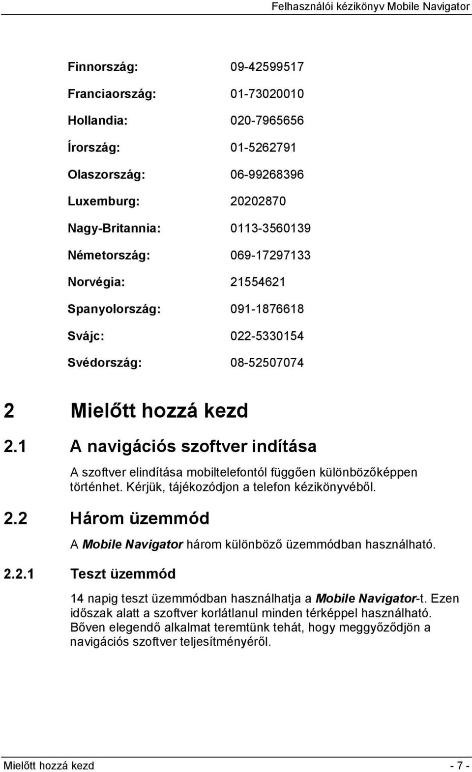 1 A navigációs szoftver indítása A szoftver elindítása mobiltelefontól függően különbözőképpen történhet. Kérjük, tájékozódjon a telefon kézikönyvéből. 2.