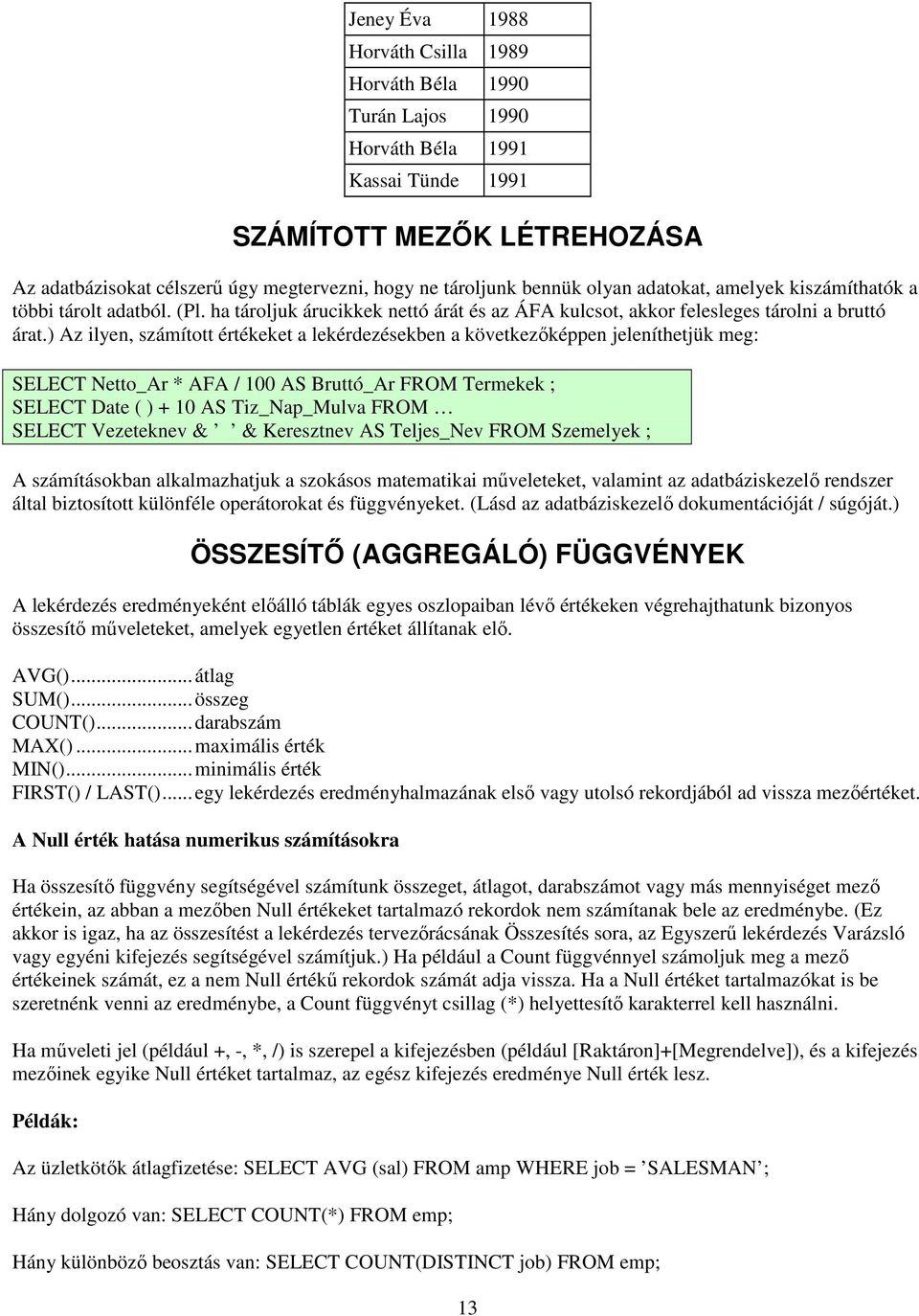 ) Az ilyen, számított értékeket a lekérdezésekben a következıképpen jeleníthetjük meg: SELECT Netto_Ar * AFA / 100 AS Bruttó_Ar FROM Termekek ; SELECT Date ( ) + 10 AS Tiz_Nap_Mulva FROM SELECT