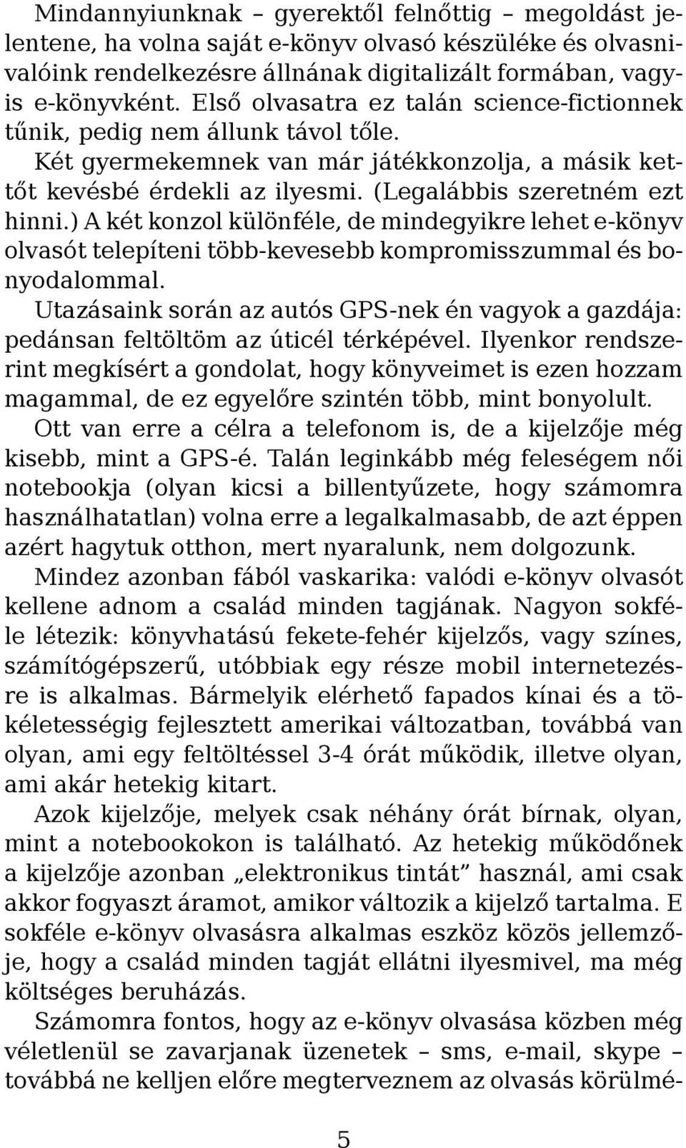 ) A két konzol különféle, de mindegyikre lehet e-könyv olvasót telepíteni több-kevesebb kompromisszummal és bonyodalommal.