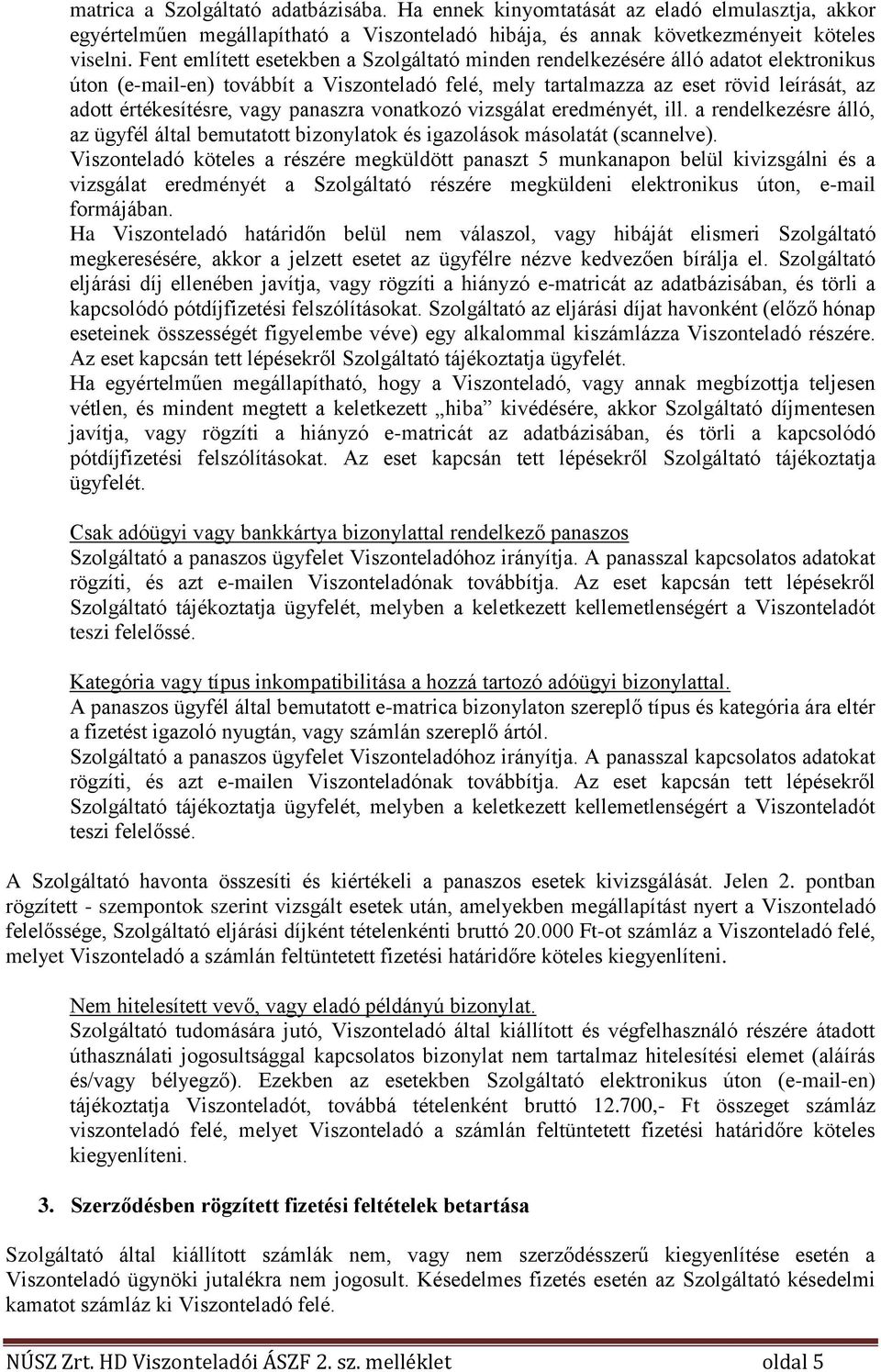 vagy panaszra vonatkozó vizsgálat eredményét, ill. a rendelkezésre álló, az ügyfél által bemutatott bizonylatok és igazolások másolatát (scannelve).