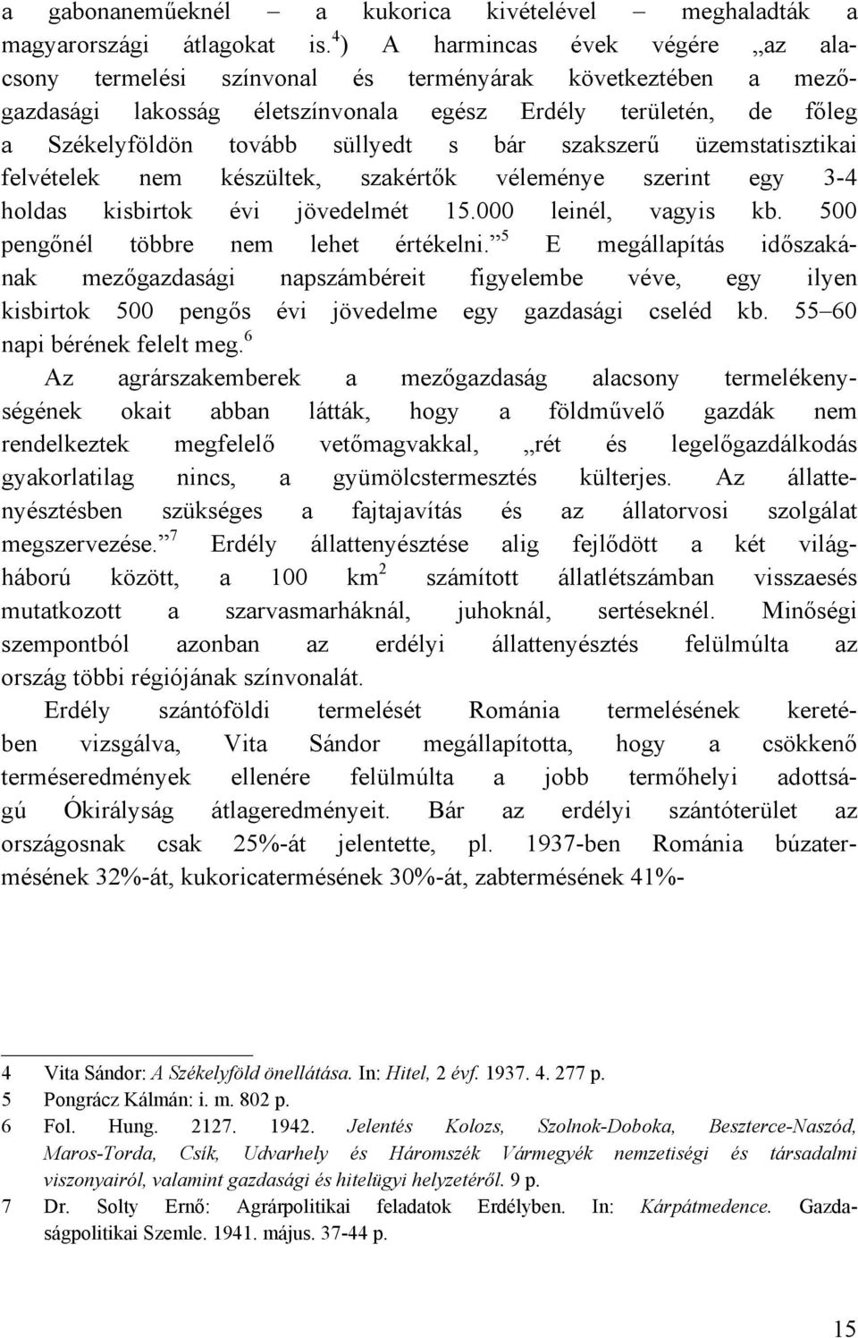 szakszerű üzemstatisztikai felvételek nem készültek, szakértők véleménye szerint egy 3-4 holdas kisbirtok évi jövedelmét 15.000 leinél, vagyis kb. 500 pengőnél többre nem lehet értékelni.