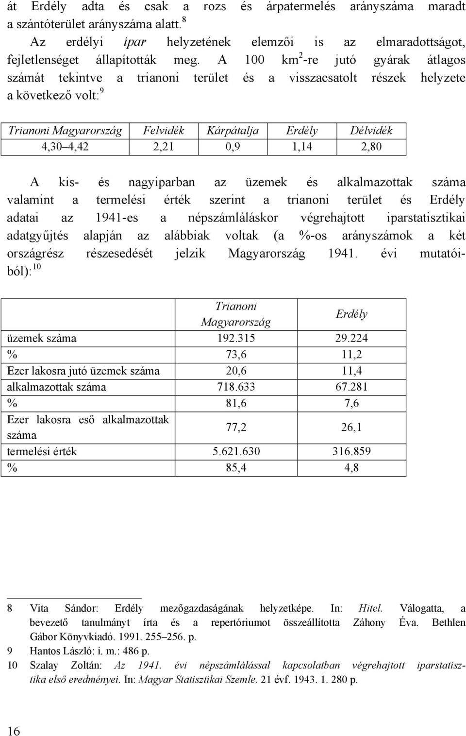 0,9 1,14 2,80 A kis- és nagyiparban az üzemek és alkalmazottak száma valamint a termelési érték szerint a trianoni terület és Erdély adatai az 1941-es a népszámláláskor végrehajtott iparstatisztikai