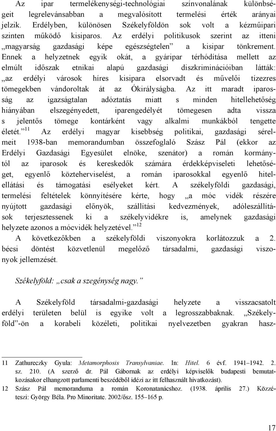 Ennek a helyzetnek egyik okát, a gyáripar térhódítása mellett az elmúlt időszak etnikai alapú gazdasági diszkriminációiban látták: az erdélyi városok híres kisipara elsorvadt és művelői tízezres