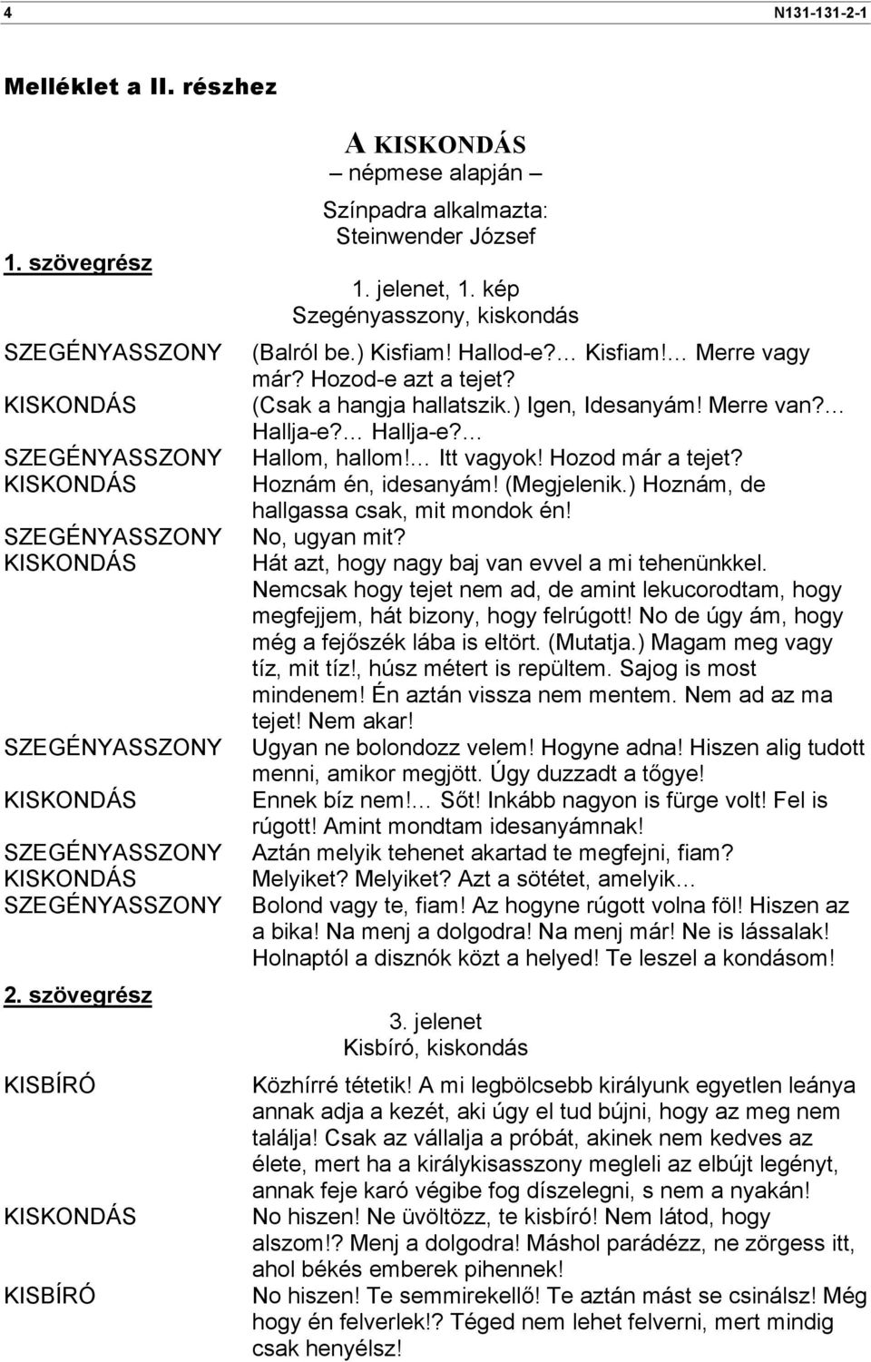 Hozod-e azt a tejet? (Csak a hangja hallatszik.) Igen, Idesanyám! Merre van? Hallja-e? Hallja-e? Hallom, hallom! Itt vagyok! Hozod már a tejet? Hoznám én, idesanyám! (Megjelenik.