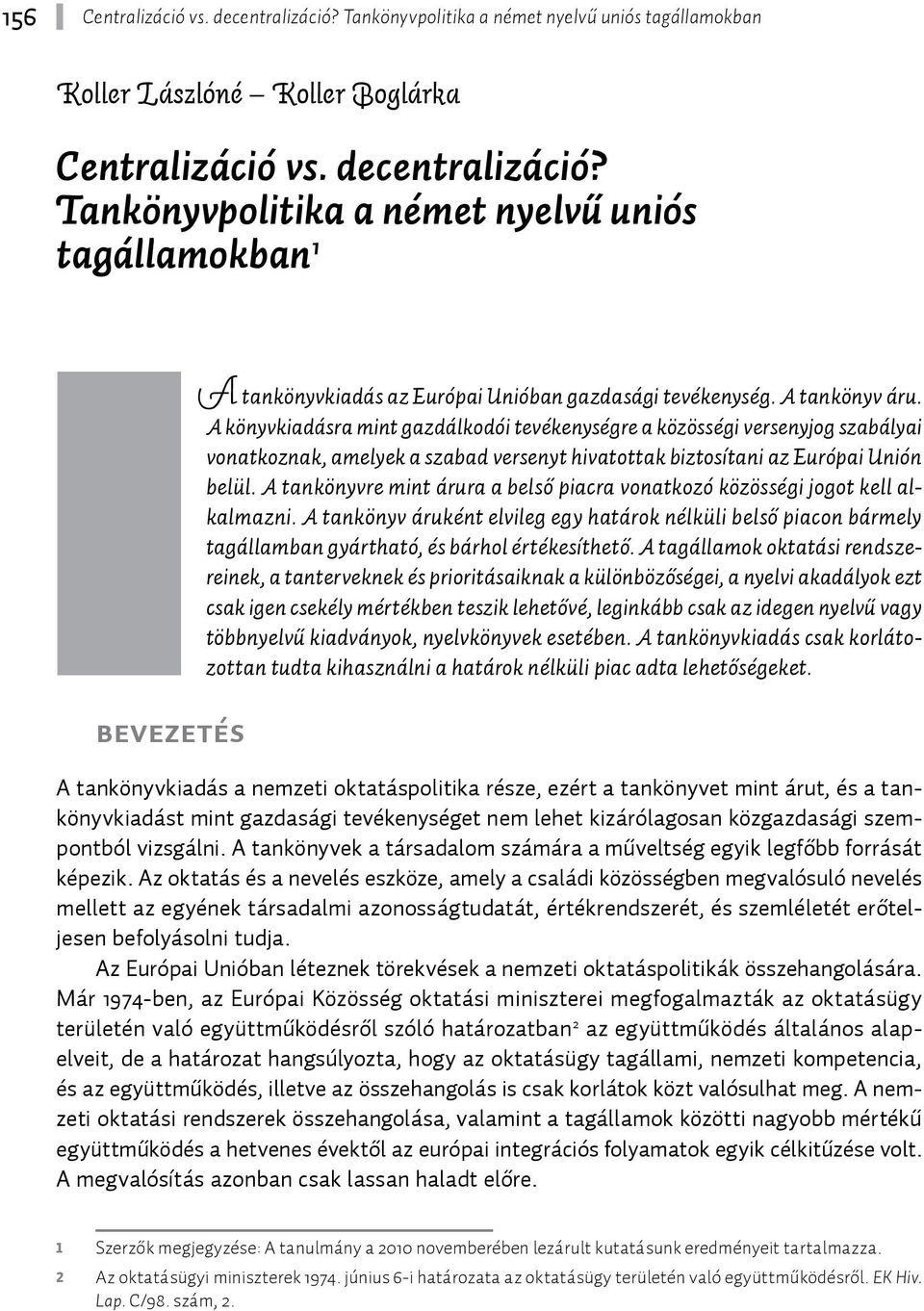 A tankönyvre mint árura a belső piacra vonatkozó közösségi jogot kell alkalmazni. A tankönyv áruként elvileg egy határok nélküli belső piacon bármely tagállamban gyártható, és bárhol értékesíthető.
