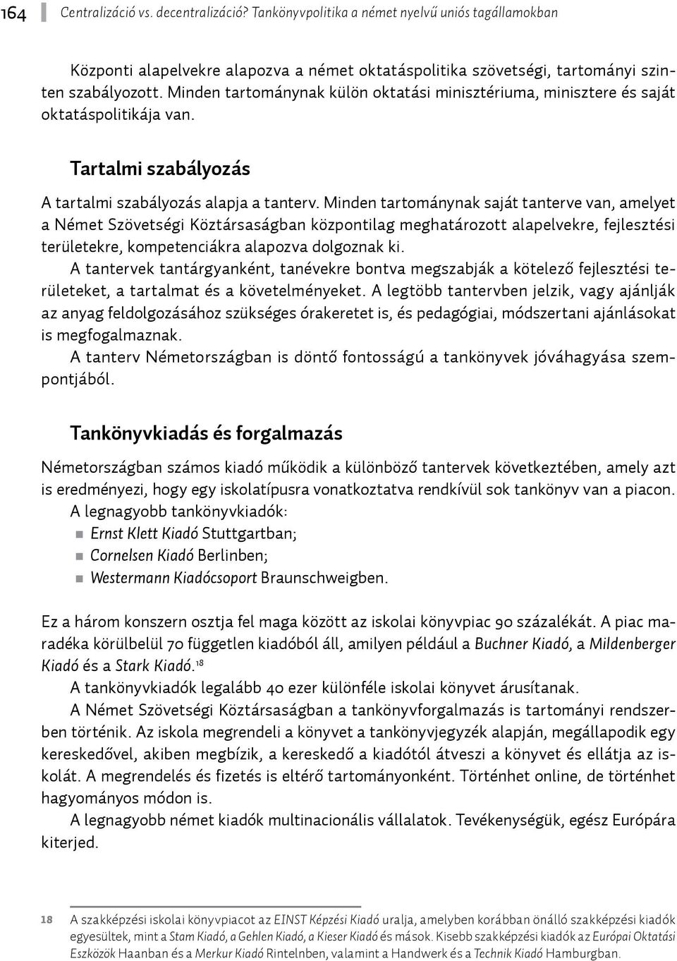 Minden tartománynak saját tanterve van, amelyet a Német Szövetségi Köztársaságban központilag meghatározott alapelvekre, fejlesztési területekre, kompetenciákra alapozva dolgoznak ki.