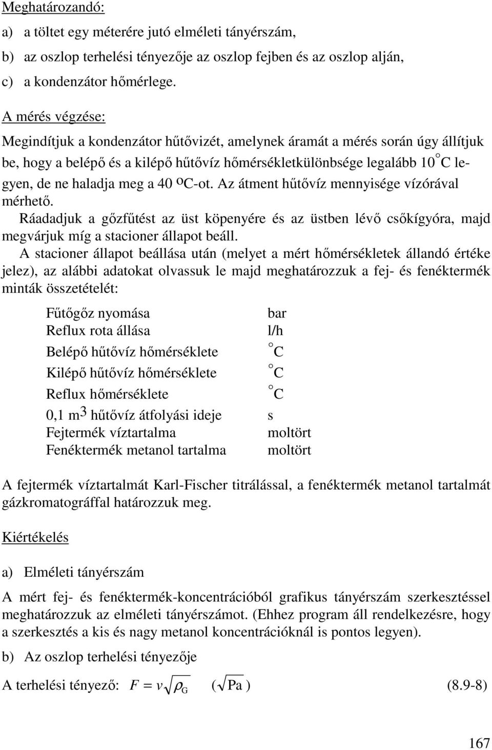 40 o C-ot. Az átment hőtıvíz mennyisége vízórával mérhetı. Ráadadjuk a gızfőtést az üst köpenyére és az üstben lévı csıkígyóra, majd megvárjuk míg a stacioner állapot beáll.