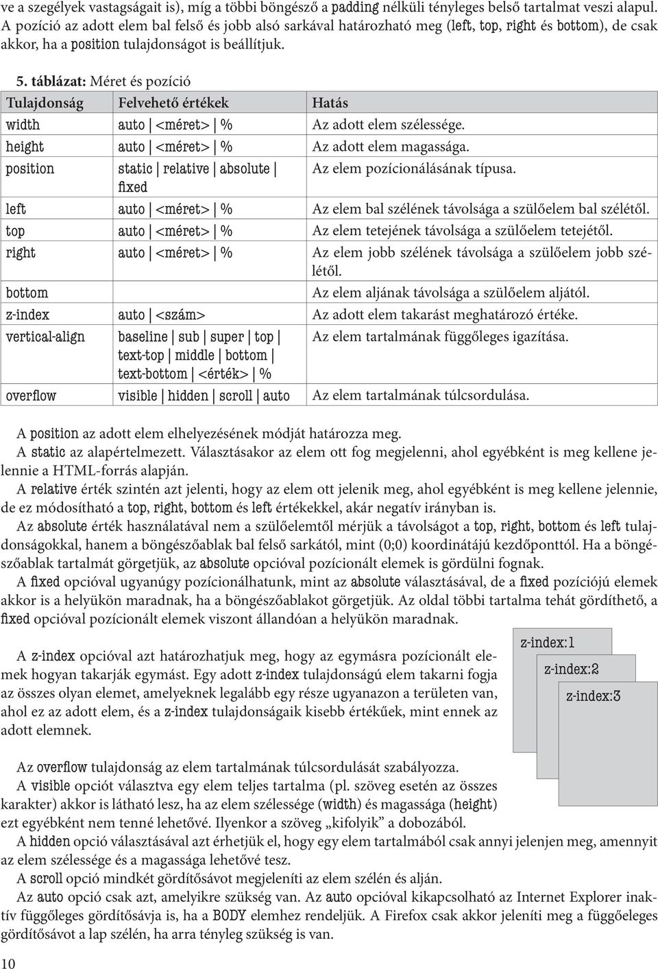 táblázat: Méret és pozíció Tulajdonság Felvehető értékek Hatás width auto <méret> % Az adott elem szélessége. height auto <méret> % Az adott elem magassága.