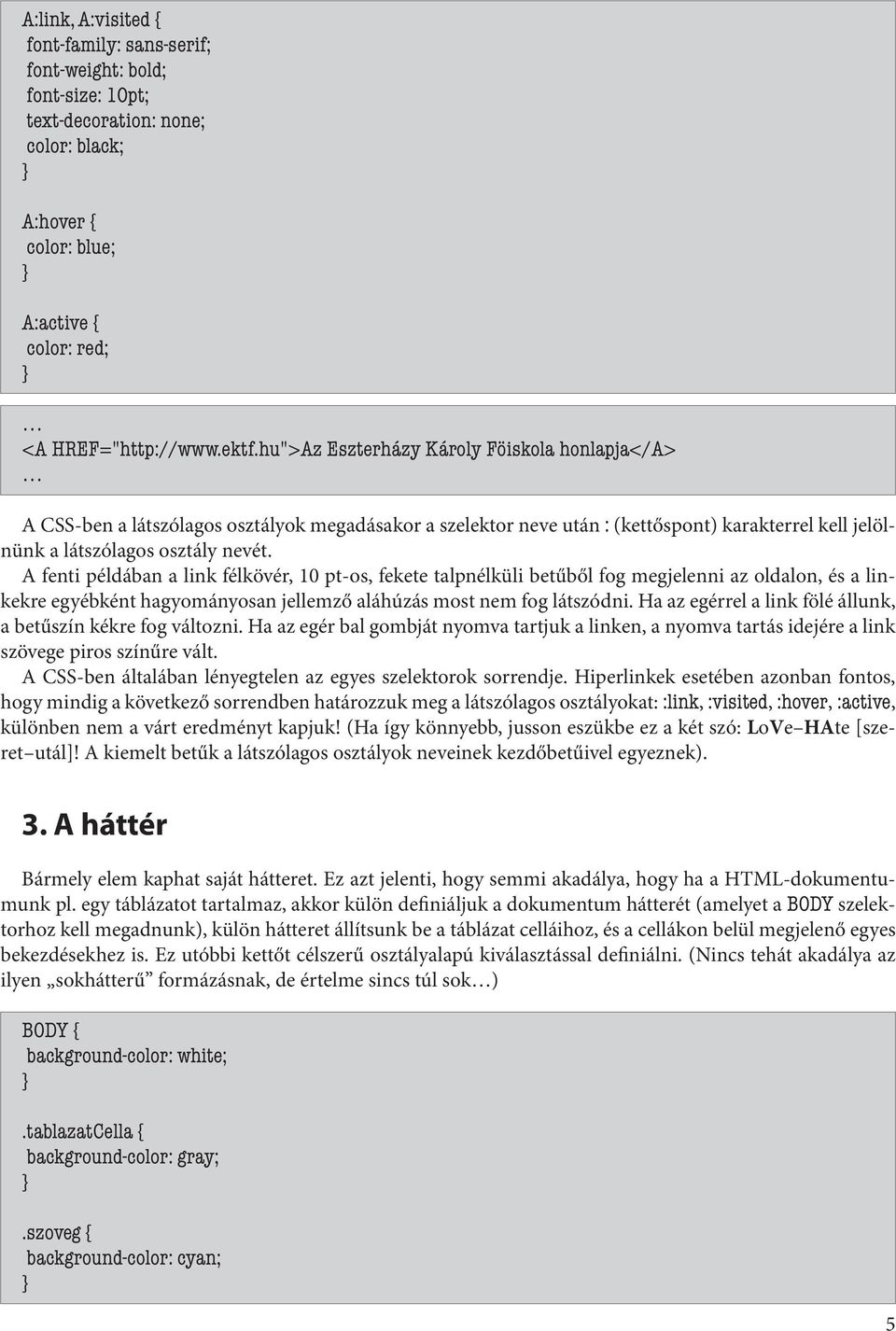 A fenti példában a link félkövér, 10 pt-os, fekete talpnélküli betűből fog megjelenni az oldalon, és a linkekre egyébként hagyományosan jellemző aláhúzás most nem fog látszódni.