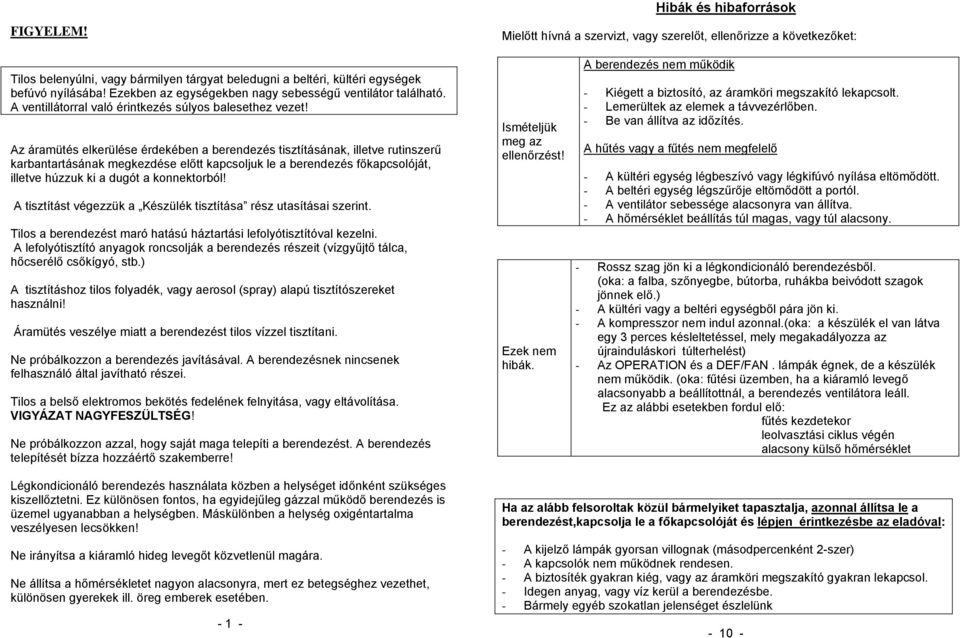 Az áramütés elkerülése érdekében a berendezés tisztításának, illetve rutinszerű karbantartásának megkezdése előtt kapcsoljuk le a berendezés főkapcsolóját, illetve húzzuk ki a dugót a konnektorból!