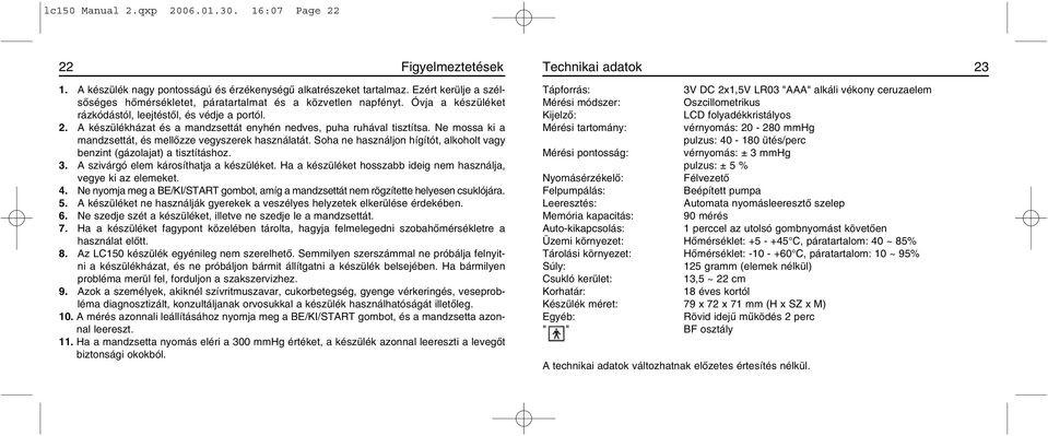 A készülékházat és a mandzsettát enyhén nedves, puha ruhával tisztítsa. Ne mossa ki a mandzsettát, és mellõzze vegyszerek használatát.