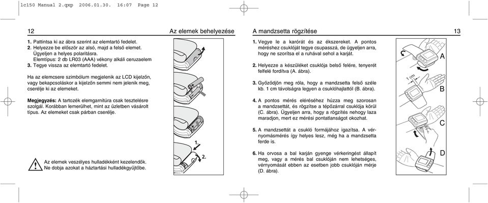 Ha az elemcsere szimbólum megjelenik az LCD kijelzõn, vagy bekapcsoláskor a kijelzõn semmi nem jelenik meg, cserélje ki az elemeket. 1. Vegye le a karórát és az ékszereket.